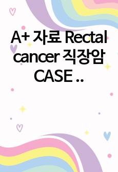 A+ 직장암 케이스, Rectal cancer CASE STUDY (간호진단2개- 통증, 신체상 장애)