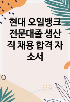 현대 오일뱅크  전문대졸 생산직 채용 합격 자소서