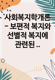 사회복지학개론 - 보편적 복지와 선별적 복지에 관련된 구체적인 정책에 대해 각각 예를 들어 설명하시오.