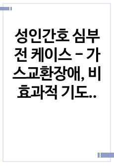성인간호 심부전 케이스 - 가스교환장애, 비효과적 기도청결, 호흡과 관련된 불안 (진단, 과정 3개)