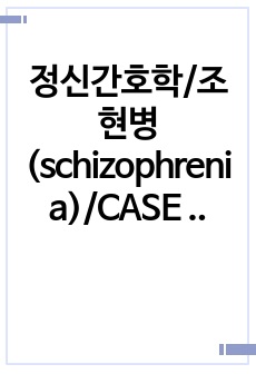 정신간호학/조현병(schizophrenia)/CASE STUDY/교수님 피드백 반영/A+