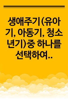 생애주기(유아기, 아동기, 청소년기)중 하나를 선택하여, 대상에 따른 최근 사회적 이슈를 찾아 문제점과 해결방안(정책, 제도 등)을 찾아보고, 학습자의 견해를 함께 제시