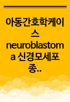 아동간호학케이스  neuroblastoma 신경모세포종 간호진단3개 간호과정 3개