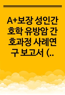 A+보장 성인간호학 유방암 간호과정 사례연구 보고서 (간호진단 4개/간호과정 2개, 급성통증, 감염의 위험)