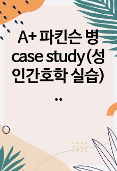 A+ 파킨슨 병 case study(성인간호학 실습) 간호진단 3개, 간호과정 1개,