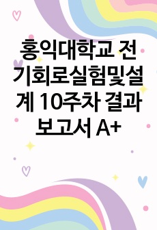 홍익대학교 전기회로실험및설계 10주차 결과보고서 A+