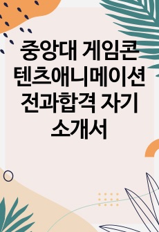 중앙대 게임콘텐츠애니메이션 전과합격 자기소개서