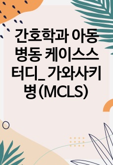 간호학과 아동병동 케이스스터디_ 가와사키병(MCLS)