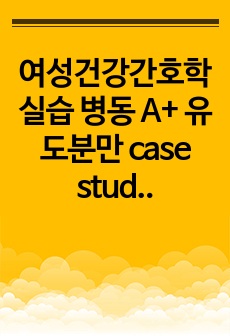 여성건강간호학실습 병동 A+ 유도분만 case study