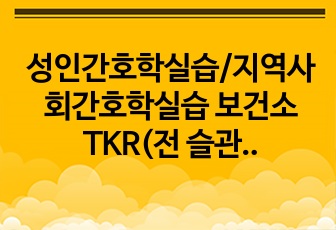 성인간호학실습/지역사회간호학실습 보건소 TKR(전 슬관절 치환술) case study A