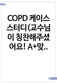 COPD 케이스 스터디(교수님이 칭찬해주셨어요! A+맞은 케이스)