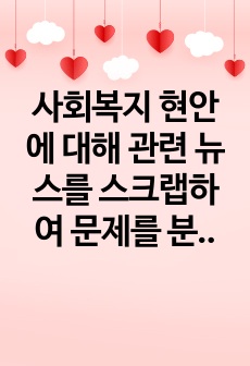 사회복지 현안에 대해 관련 뉴스를 스크랩하여 문제를 분석하고 대안을 제시해 보세요.