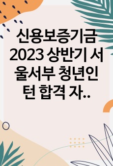 신용보증기금 2023 상반기 서울서부 청년인턴 합격 자료 (자소서, 면접 대비 자료 하나로 완성)