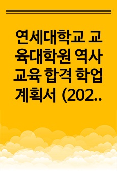 연세대학교 교육대학원 역사교육 합격 학업계획서 (2023년 후기) (합격증 인증, 면접질문+면접기출 포함)