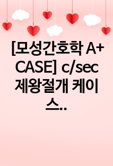 [모성간호학 A+ CASE] c/sec 제왕절개 케이스 간호진단 3개, 간호과정 3개 포함