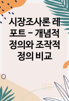 시장조사론 레포트 - 개념적 정의와 조작적 정의 비교