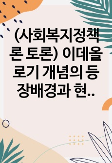 (사회복지정책론 토론) 이데올로기 개념의 등장배경과 현대적 의미를 설명하고 정치태도별 이데올로기의 종류와 내용을 비교, 설명하시오.