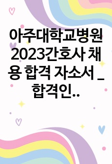 아주대학교병원2023간호사 채용 합격 자소서 _ 합격인증 o