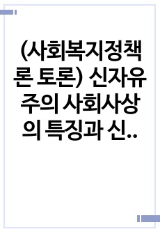 (사회복지정책론 토론) 신자유주의 사회사상의 특징과 신자유주의가 적용된 나라와 구체적 사례를 제시하시오.