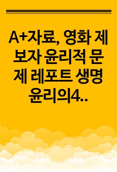 A+자료, 영화 제보자 윤리적 문제 레포트 생명윤리의4원칙에 적용