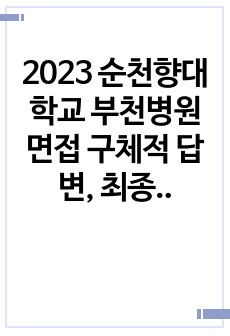 2023 순천향대학교 부천병원 면접 구체적 답변, 최종합격자소서(스펙, 합격인증, 자기소개O)