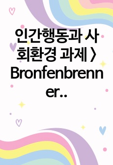 인간행동과 사회환경 과제 > Bronfenbrenner의 생태체계이론에 대해서 설명하고, 생태체계이론이 사회복지 현장에서 어떻게 적용, 활용되는지 예를 들어서 설명하고, 생태체계이론의 사회복지적 함의를 기술