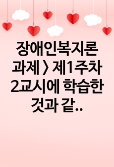 장애인복지론 과제 > 제1주차 2교시에 학습한 것과 같이 장애의 개념은 의학적 모델에서 사회적 모델로 변화되었습니다. 이 2가지 논리 모델의 장단점을 비교 설명하고, 사회적 모델로의 변화가 장애인 복지 실천에 ..