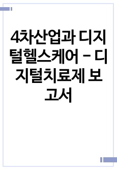 4차산업과 디지털헬스케어 - 디지털치료제 보고서