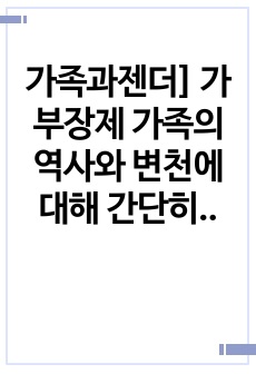 가족과젠더] 가부장제 가족의 역사와 변천에 대해 간단히 설명하고 현대의 우리 가족생활 형태에 미치는 영향에 대해 적어보시오.