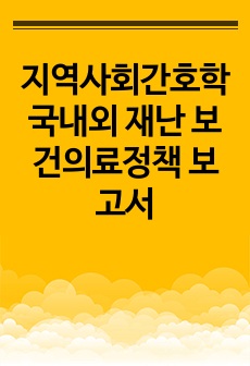 지역사회간호학 국내외 재난 보건의료정책 보고서