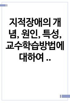 지적장애의 개념, 원인, 특성, 교수학습방법에 대하여 기술하시오