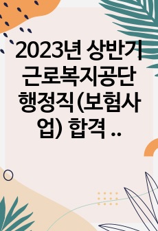 2023년 상반기 근로복지공단 행정직(보험사업) 합격 자소서