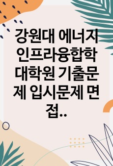 강원대 에너지인프라융합학 대학원 기출문제 입시문제 면접문제 구술시험문제 논술주제 적성검사 지원동기작성요령 추천서견본