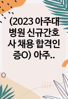 2024년 대비 아주대병원 신규간호사 채용 면접 기출 자료 (정확한 답변 달려 있음) / 파트별 정리 / 깔끔한 정리 /  최종합격 인증有 / 술기시험 / 의학용어 / 직무면접