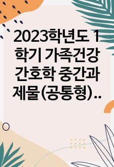 2023학년도 1학기 가족건강간호학 중간과제물(공통형) - 가족간호과정, 가족사정도구, 가족발달이론