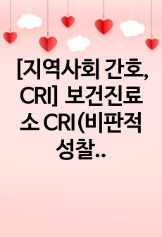 [지역사회 간호, CRI] 보건진료소 CRI(비판적성찰) report, 기술단계/성찰단계/비판,해방 단계