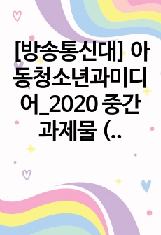[방송통신대] 아동청소년과미디어_2020 중간과제물 (A+)