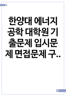 한양대 에너지공학 대학원 기출문제 입시문제 면접문제 구술시험문제 논술주제 영어입시문제 적성검사 지원동기작성요령 추천서견본