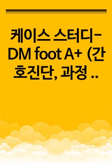 케이스 스터디- DM foot A+ (간호진단, 과정 3개)