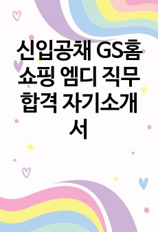 신입공채 GS홈쇼핑 엠디 직무 합격 자기소개서