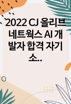 2022 CJ 올리브 네트웍스 AI 개발자 합격 자기소개서 (자소서)