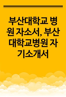 부산대학교 병원 자소서, 부산대학교병원 자기소개서