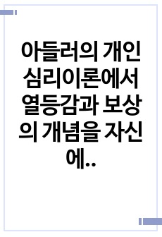 아들러의 개인심리이론에서 열등감과 보상의 개념을 자신에게 맞추어 예를 들어 논하시오.