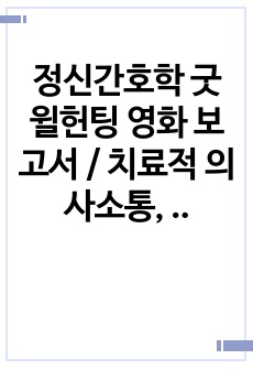 정신간호학 굿윌헌팅 영화 보고서 / 치료적 의사소통, 비치료적 의사소통