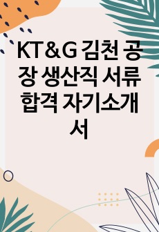 KT&G 김천 공장 생산직 서류 합격 자기소개서입니다. 고졸 채용으로 쭉 해오다가 초대졸 채용 딱 2번째 할 때 최종까지 갔던 곳입니다. 자기소개서 쓰는 데에 도움 되었으면 좋겠습니다. ㅎㅎ