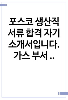 포스코 생산직 서류 합격 자기소개서입니다. 가스 부서 가고 싶어서 대놓고 지원 동기에 드러냈던 자기소개서라는 점 참고 부탁드리겠습니다.