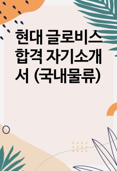 현대 글로비스 합격 자기소개서 (국내물류)