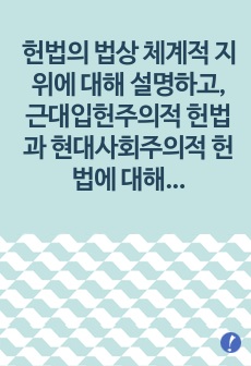 헌법의 법(法)상 체계적 지위에 대해 설명하고, 근대입헌주의적 헌법과 현대사회주의적 헌법에 대해 비교