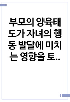 부모의 양육태도가 자녀의 행동 발달에 미치는 영향을 토론하시오