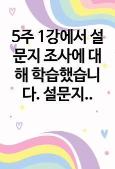 5주 1강에서 설문지 조사에 대해 학습했습니다. 설문지 조사는 응답자로 하여금 연구주제와 관련된 질문에 답하게 함으로써 체계적이고 계획적으로 실증적 자료를 수집 분석하는 연구조사방법입니다. 설문지 조사의 장단점에 대..